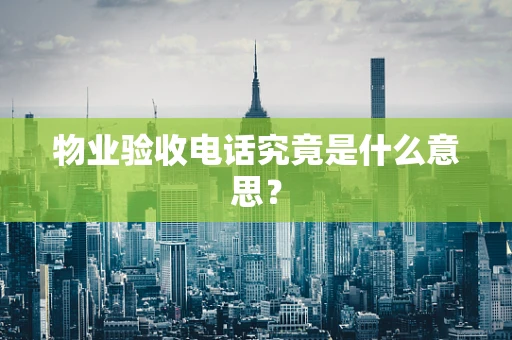 物业验收电话究竟是什么意思？