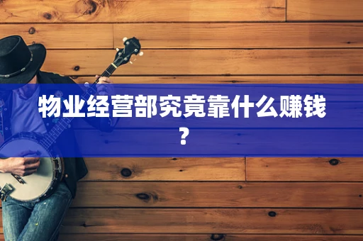 物业经营部究竟靠什么赚钱？