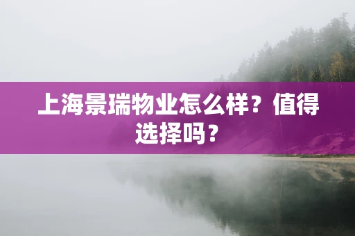 上海景瑞物业怎么样？值得选择吗？