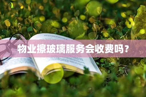物业擦玻璃服务会收费吗？