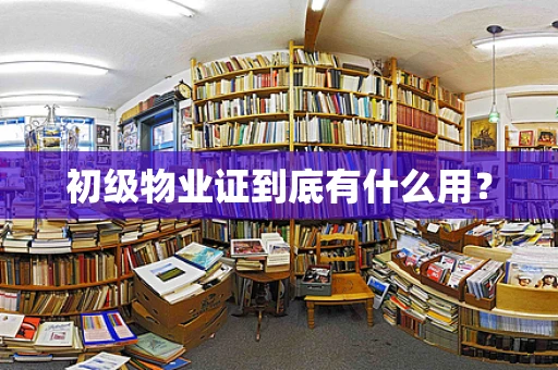 初级物业证到底有什么用？