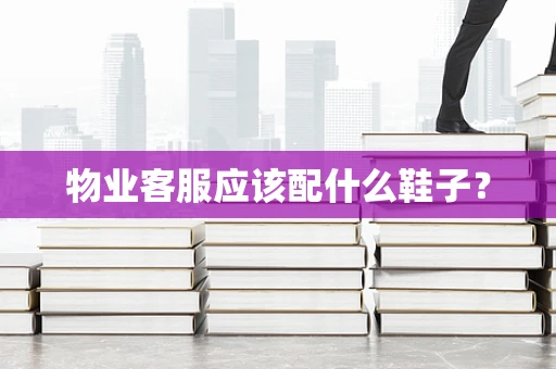 物业客服应该配什么鞋子？