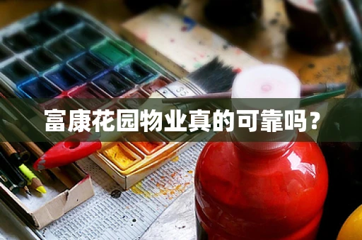 富康花园物业真的可靠吗？