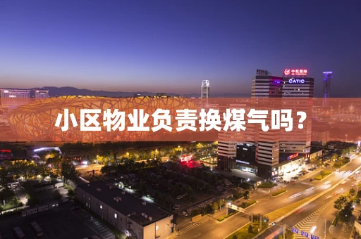 小区物业负责换煤气吗？