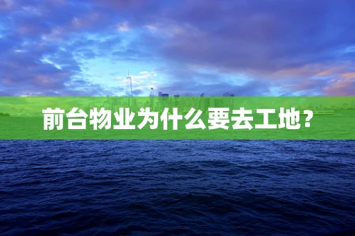 前台物业为什么要去工地？