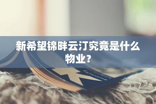 新希望锦畔云汀究竟是什么物业？