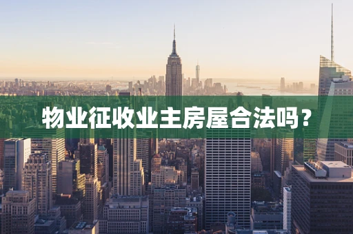 物业征收业主房屋合法吗？
