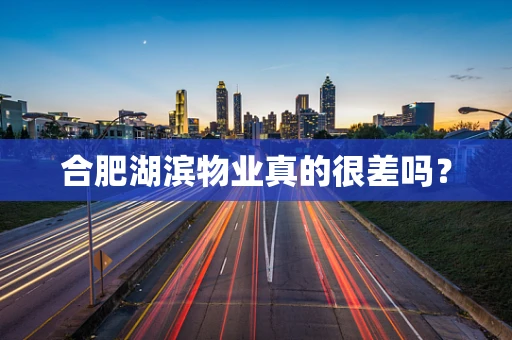 合肥湖滨物业真的很差吗？