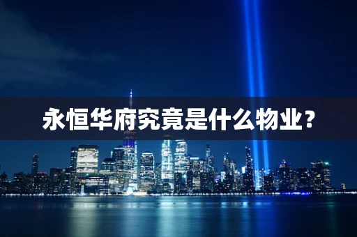 永恒华府究竟是什么物业？