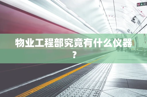 物业工程部究竟有什么仪器？