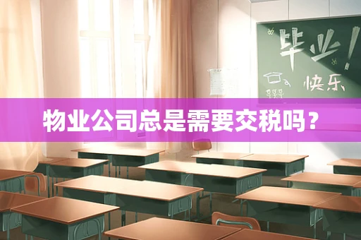 物业公司总是需要交税吗？