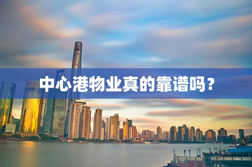 中心港物业真的靠谱吗？