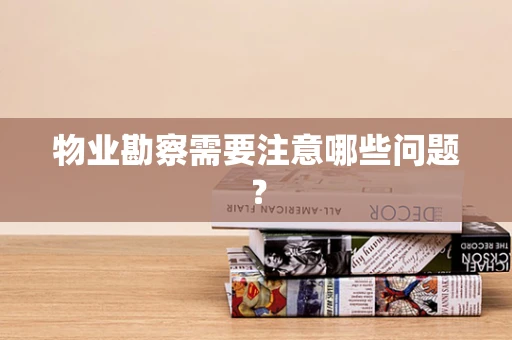 物业勘察需要注意哪些问题？