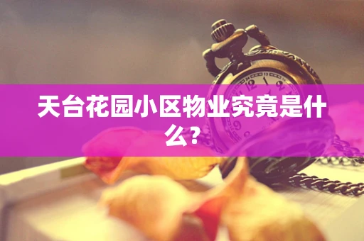 天台花园小区物业究竟是什么？