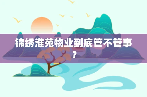 锦绣淮苑物业到底管不管事？