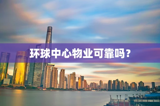 环球中心物业可靠吗？