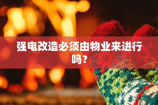 强电改造必须由物业来进行吗？