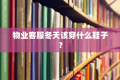 物业客服冬天该穿什么鞋子？