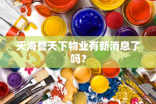天海誉天下物业有新消息了吗？