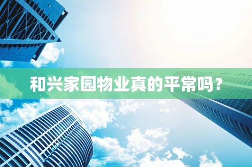 和兴家园物业真的平常吗？