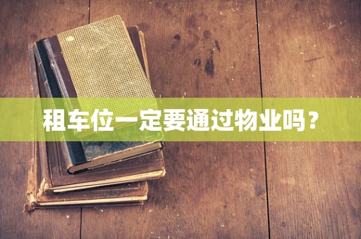 租车位一定要通过物业吗？