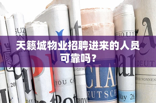 天籁城物业招聘进来的人员可靠吗？
