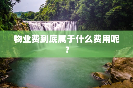 物业费到底属于什么费用呢？