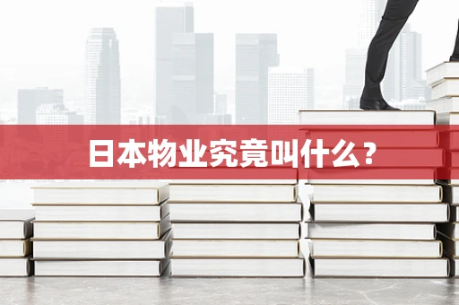 日本物业究竟叫什么？