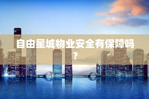 自由星城物业安全有保障吗？