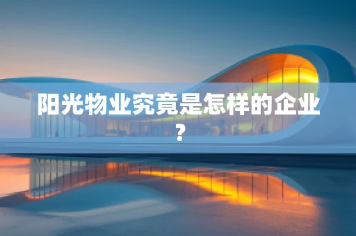阳光物业究竟是怎样的企业？
