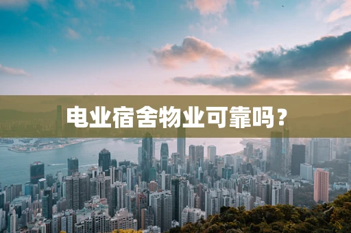 电业宿舍物业可靠吗？