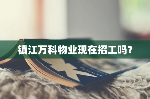 镇江万科物业现在招工吗？