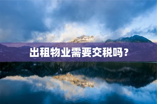 出租物业需要交税吗？