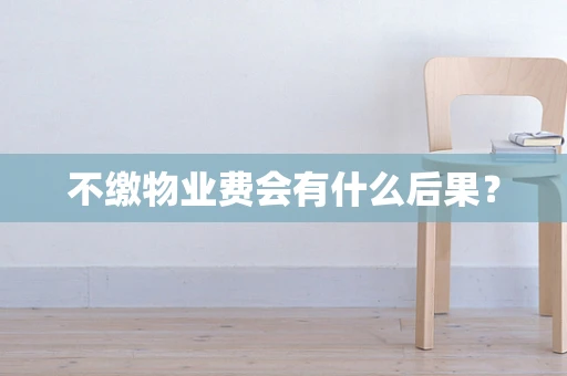 不缴物业费会有什么后果？