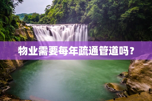 物业需要每年疏通管道吗？
