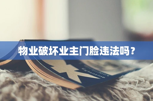 物业破坏业主门脸违法吗？