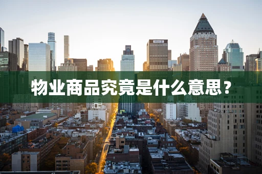 物业商品究竟是什么意思？
