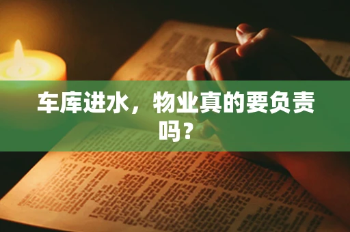 车库进水，物业真的要负责吗？