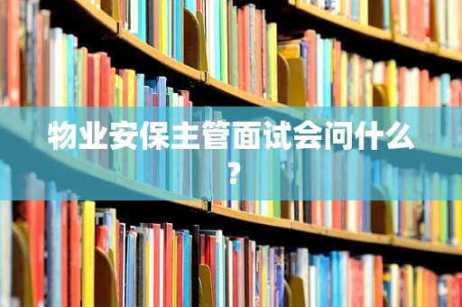 物业安保主管面试会问什么？