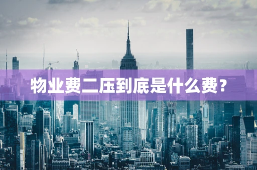 物业费二压到底是什么费？