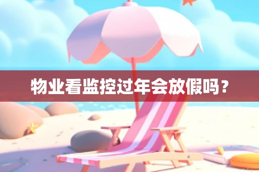 物业看监控过年会放假吗？