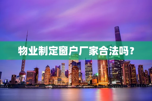 物业制定窗户厂家合法吗？