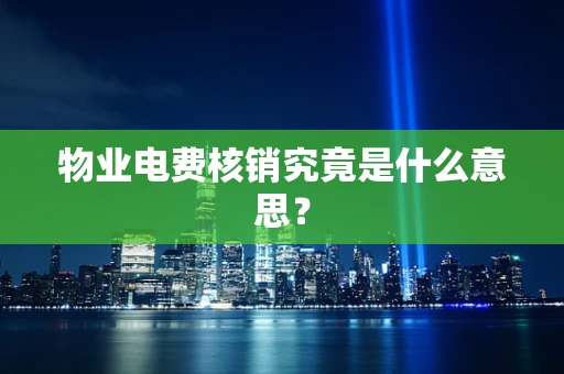 物业电费核销究竟是什么意思？
