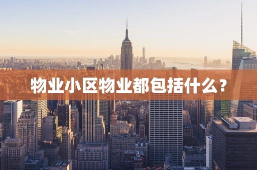物业小区物业都包括什么？