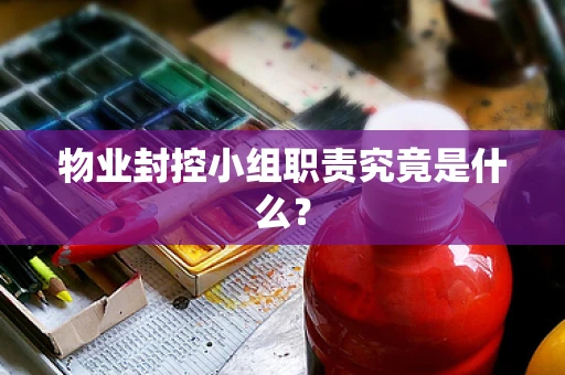 物业封控小组职责究竟是什么？