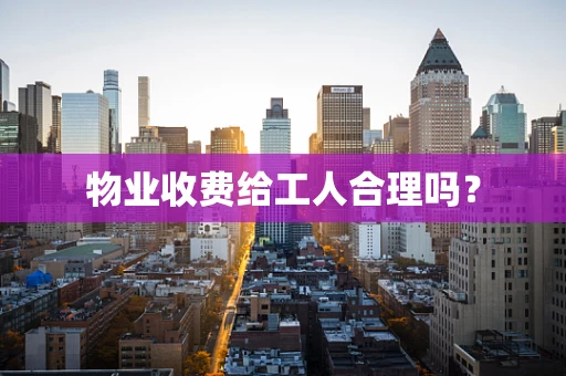 物业收费给工人合理吗？
