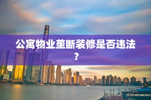 公寓物业垄断装修是否违法？
