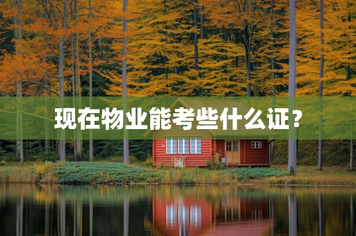 现在物业能考些什么证？