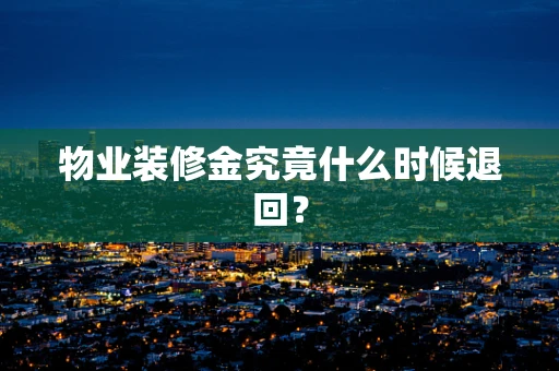 物业装修金究竟什么时候退回？