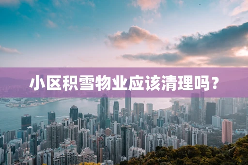 小区积雪物业应该清理吗？